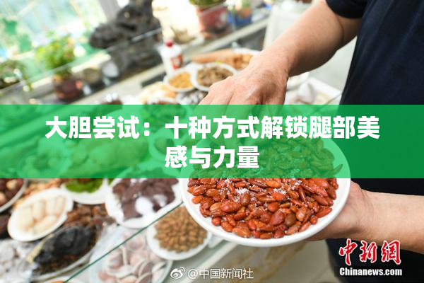 大胆尝试：十种方式解锁腿部美感与力量