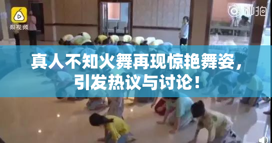 真人不知火舞再现惊艳舞姿，引发热议与讨论！