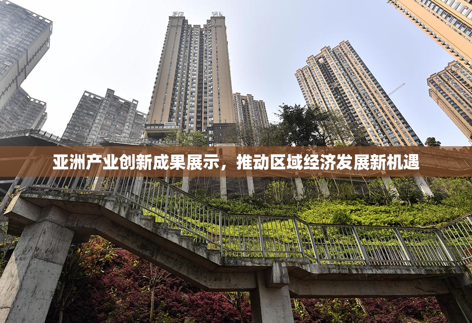 亚洲产业创新成果展示，推动区域经济发展新机遇