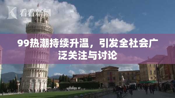 99热潮持续升温，引发全社会广泛关注与讨论