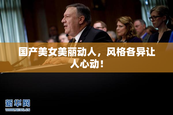 国产美女美丽动人，风格各异让人心动！