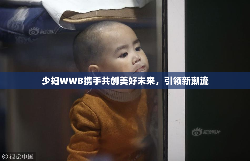少妇WWB携手共创美好未来，引领新潮流
