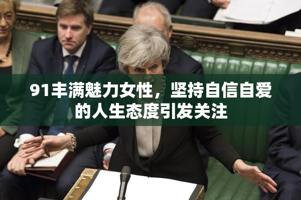 91丰满魅力女性，坚持自信自爱的人生态度引发关注
