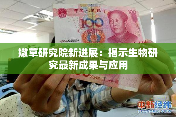 嫩草研究院新进展：揭示生物研究最新成果与应用