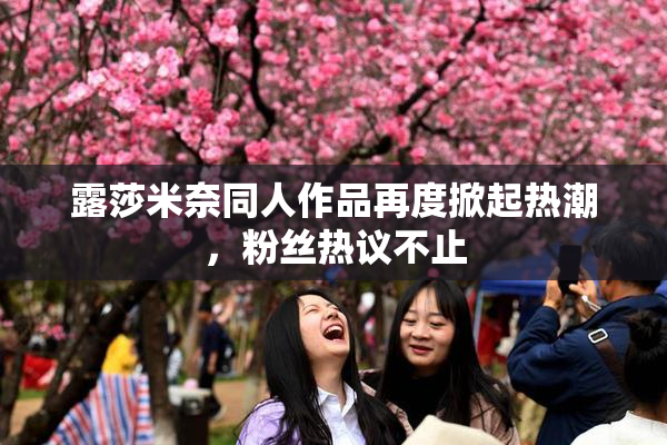 露莎米奈同人作品再度掀起热潮，粉丝热议不止
