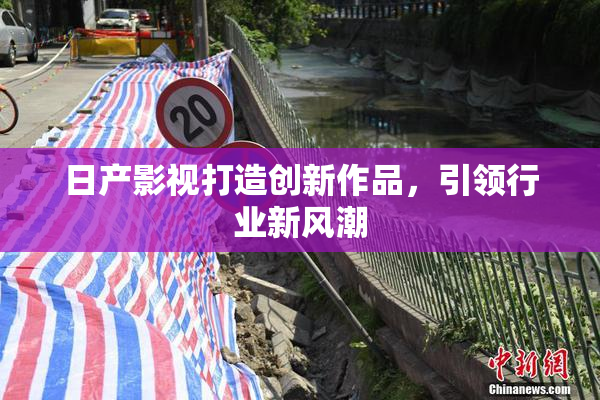 日产影视打造创新作品，引领行业新风潮
