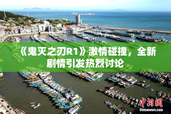 《鬼灭之刃R1》激情碰撞，全新剧情引发热烈讨论