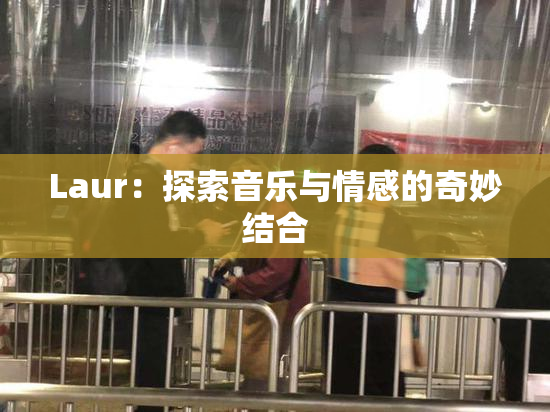 Laur：探索音乐与情感的奇妙结合