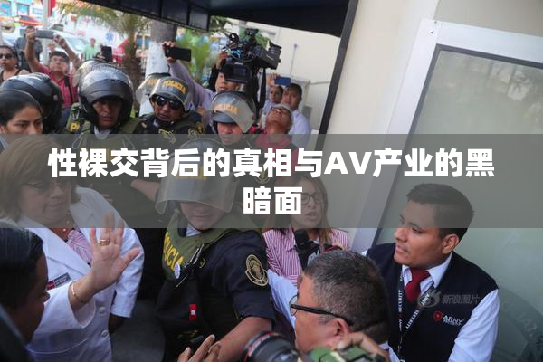 性裸交背后的真相与AV产业的黑暗面