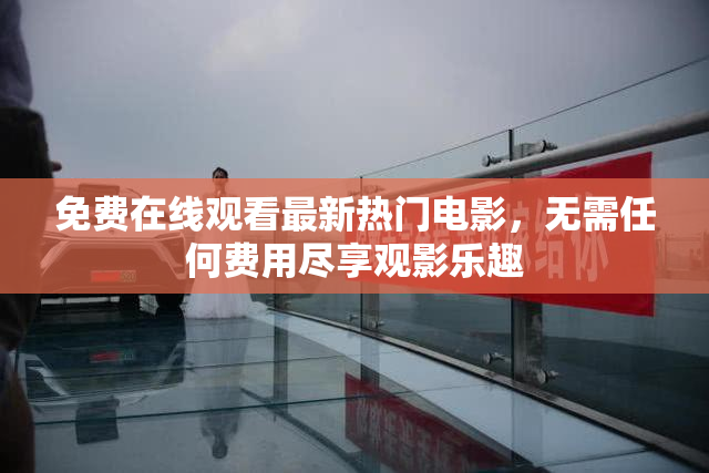 免费在线观看最新热门电影，无需任何费用尽享观影乐趣