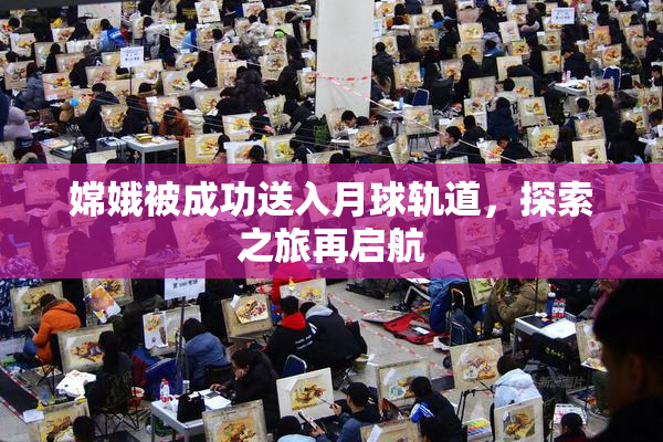 嫦娥被成功送入月球轨道，探索之旅再启航