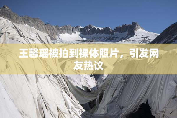 王馨瑶被拍到裸体照片，引发网友热议