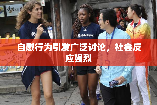 自慰行为引发广泛讨论，社会反应强烈