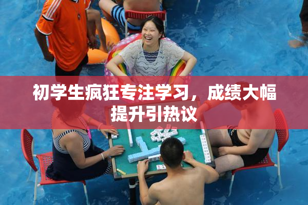 初学生疯狂专注学习，成绩大幅提升引热议