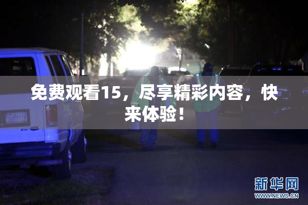 免费观看15，尽享精彩内容，快来体验！