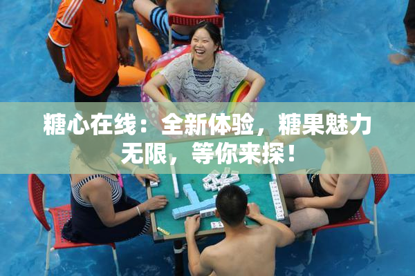 糖心在线：全新体验，糖果魅力无限，等你来探！