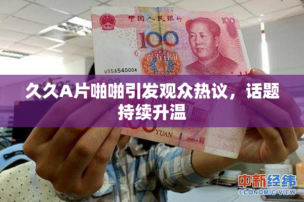 久久A片啪啪引发观众热议，话题持续升温