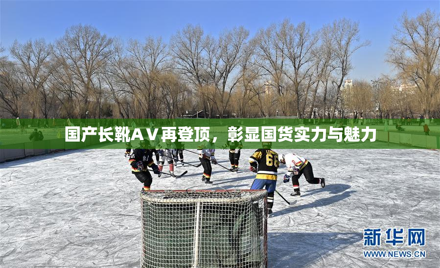 国产长靴AⅤ再登顶，彰显国货实力与魅力