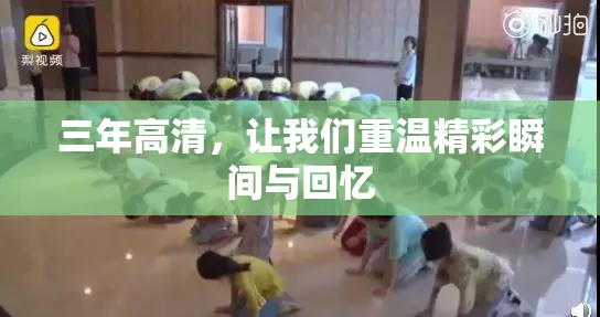 三年高清，让我们重温精彩瞬间与回忆