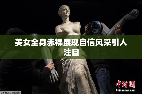 美女全身赤裸展现自信风采引人注目