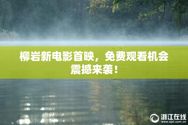 柳岩新电影首映，免费观看机会震撼来袭！