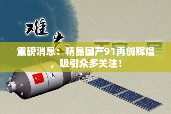 重磅消息：精品国产91再创辉煌，吸引众多关注！