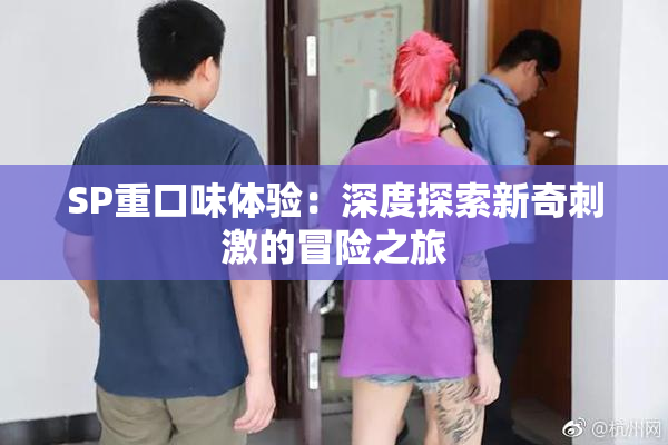 SP重口味体验：深度探索新奇刺激的冒险之旅