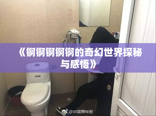 《锕锕锕锕锕的奇幻世界探秘与感悟》