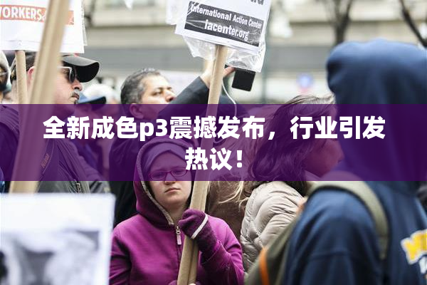全新成色p3震撼发布，行业引发热议！