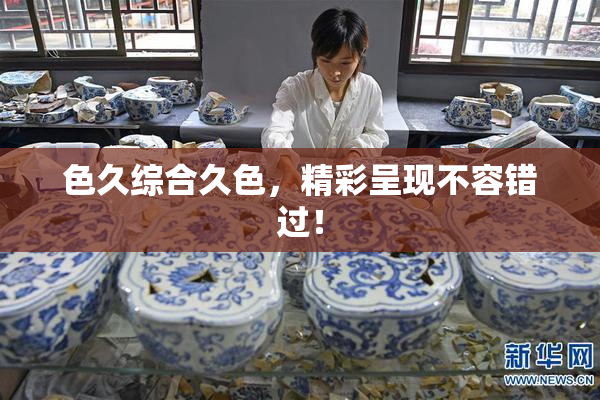 色久综合久色，精彩呈现不容错过！