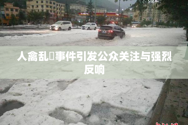 人禽乱婬事件引发公众关注与强烈反响