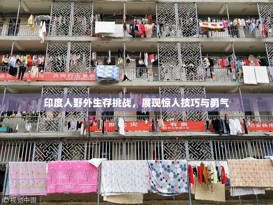 印度人野外生存挑战，展现惊人技巧与勇气