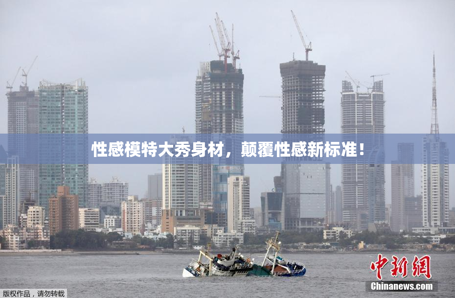 性感模特大秀身材，颠覆性感新标准！