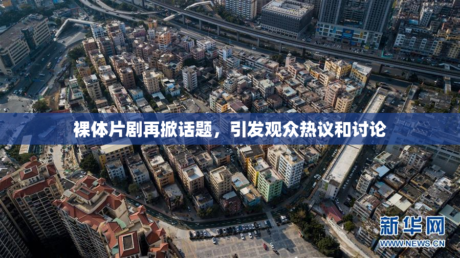 裸体片剧再掀话题，引发观众热议和讨论