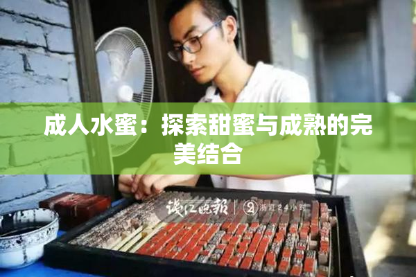 成人水蜜：探索甜蜜与成熟的完美结合