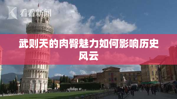 武则天的肉臀魅力如何影响历史风云