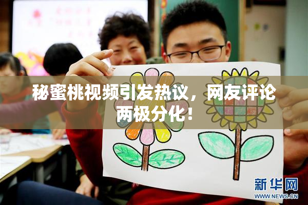 秘蜜桃视频引发热议，网友评论两极分化！