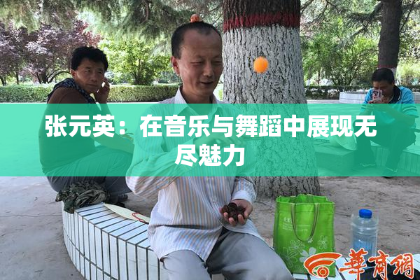 张元英：在音乐与舞蹈中展现无尽魅力