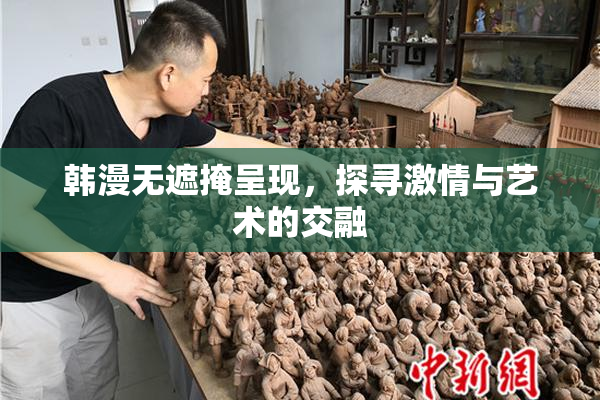 韩漫无遮掩呈现，探寻激情与艺术的交融