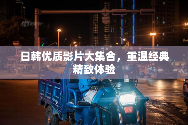 日韩优质影片大集合，重温经典精致体验