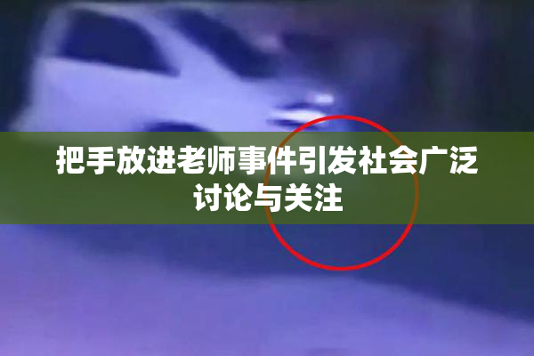 把手放进老师事件引发社会广泛讨论与关注