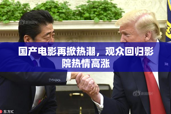 国产电影再掀热潮，观众回归影院热情高涨