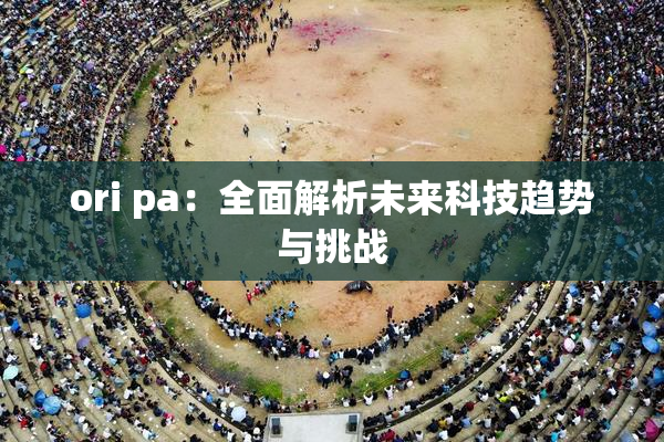 ori pa：全面解析未来科技趋势与挑战