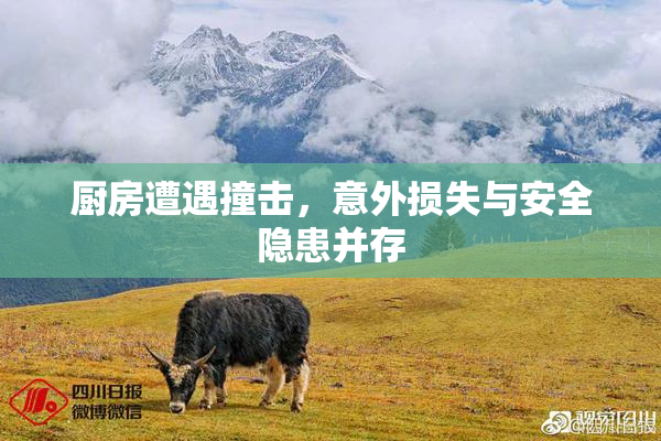 厨房遭遇撞击，意外损失与安全隐患并存