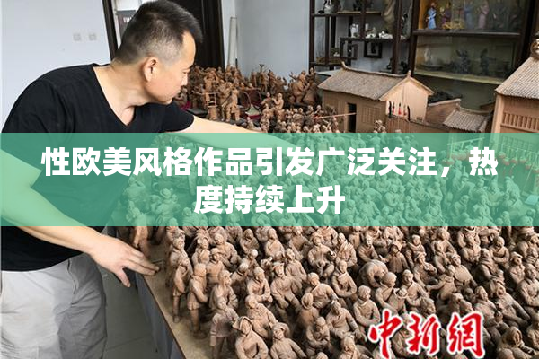 性欧美风格作品引发广泛关注，热度持续上升