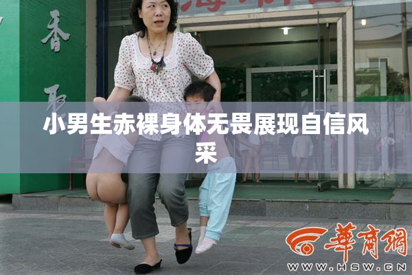 小男生赤裸身体无畏展现自信风采