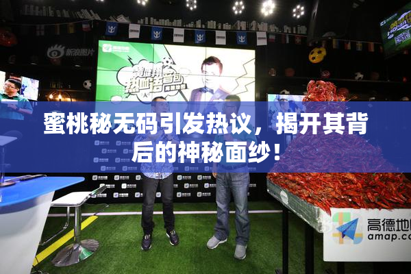 蜜桃秘无码引发热议，揭开其背后的神秘面纱！