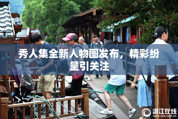秀人集全新人物图发布，精彩纷呈引关注
