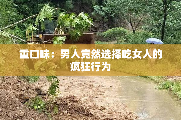 重口味：男人竟然选择吃女人的疯狂行为