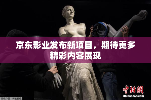 京东影业发布新项目，期待更多精彩内容展现